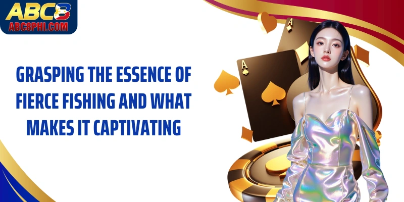 Grasping the essence of Fierce fishing and what makes it captivating