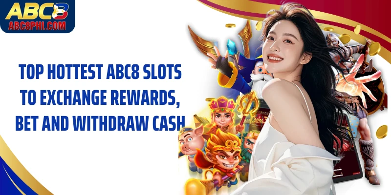 Top hottest ABC8 Slots to exchange rewards, bet and withdraw cash