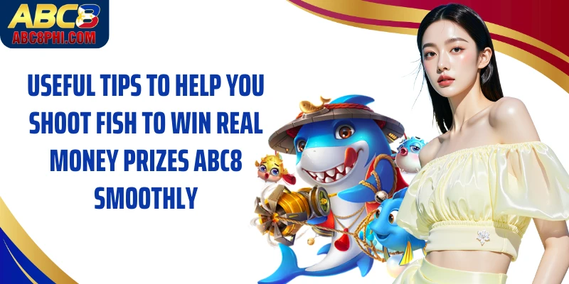 Useful tips to help you shoot fish to win real money prizes ABC8 smoothly
