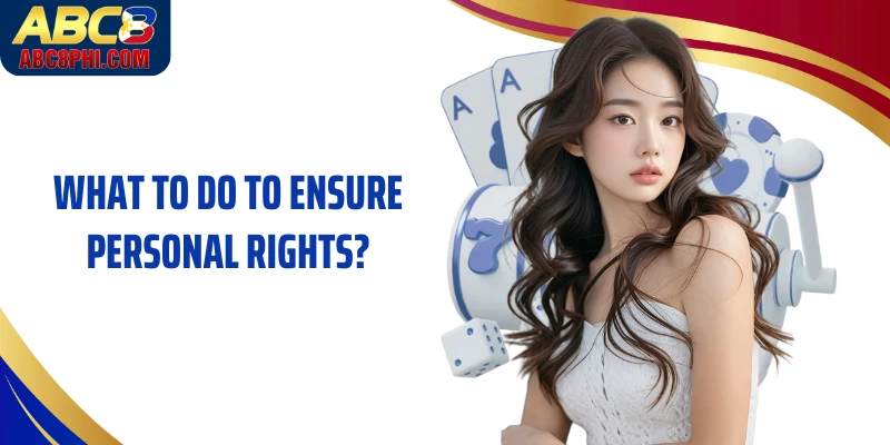 What to do to ensure personal rights?